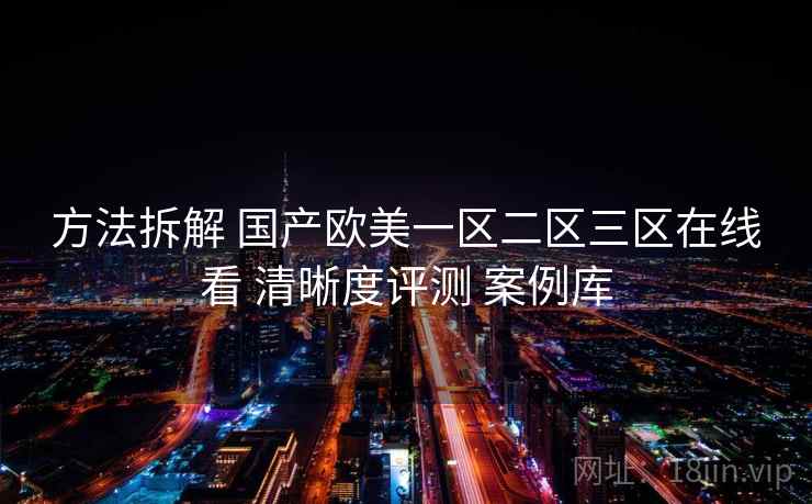 方法拆解 国产欧美一区二区三区在线看 清晰度评测 案例库