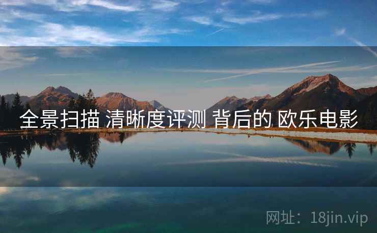 全景扫描 清晰度评测 背后的 欧乐电影