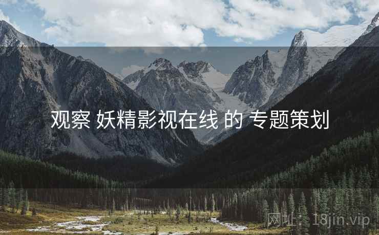观察 妖精影视在线 的 专题策划
