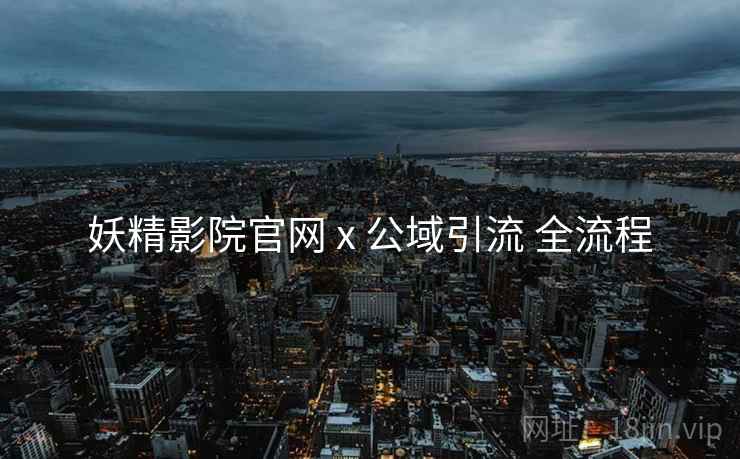 妖精影院官网 x 公域引流 全流程