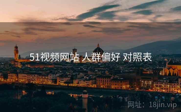 51视频网站 人群偏好 对照表