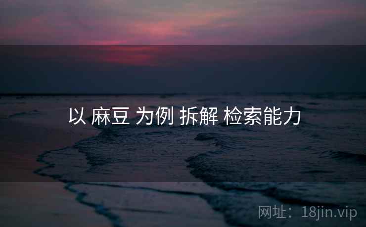以 麻豆 为例 拆解 检索能力