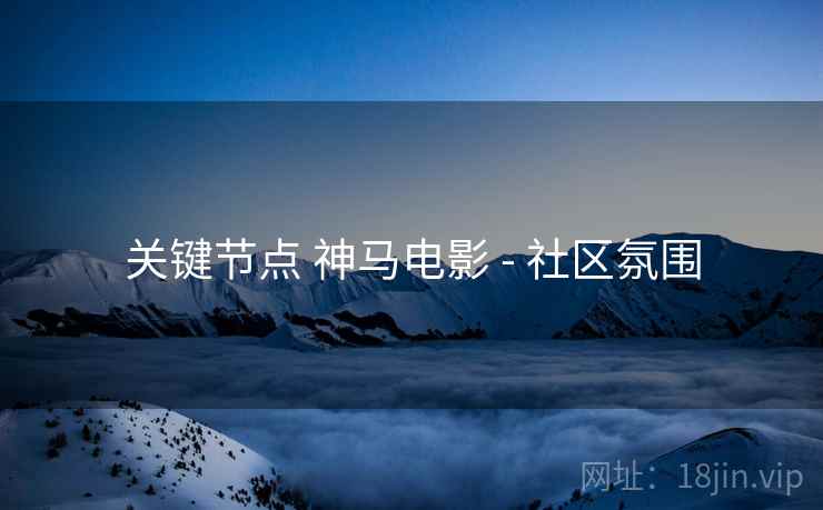 关键节点 神马电影 - 社区氛围