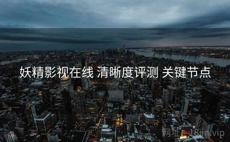 妖精影视在线 清晰度评测 关键节点