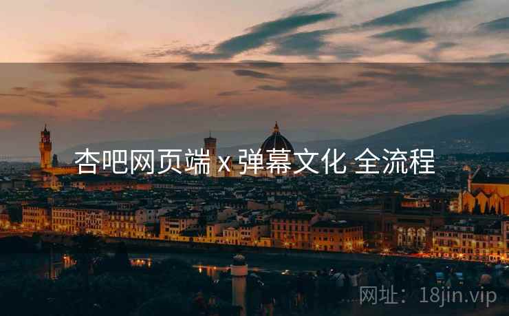 杏吧网页端 x 弹幕文化 全流程