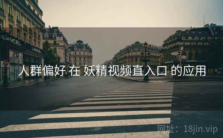人群偏好 在 妖精视频直入口 的应用