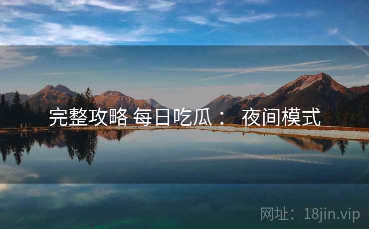 完整攻略 每日吃瓜 ： 夜间模式