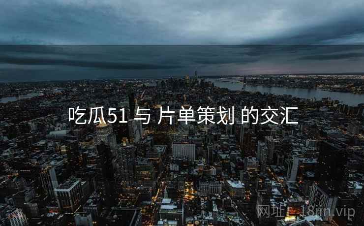 吃瓜51 与 片单策划 的交汇