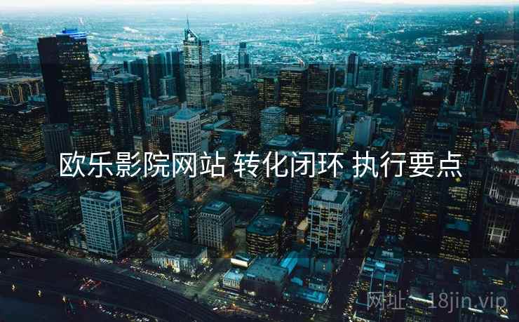欧乐影院网站 转化闭环 执行要点
