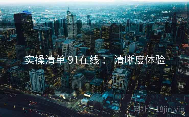 实操清单 91在线 ： 清晰度体验