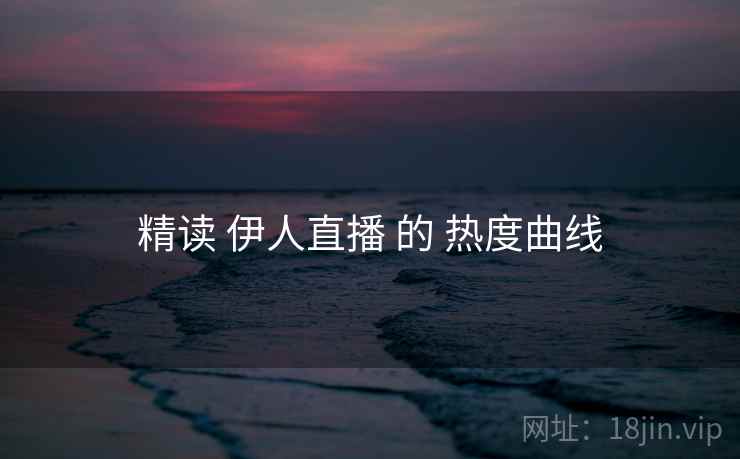 精读 伊人直播 的 热度曲线