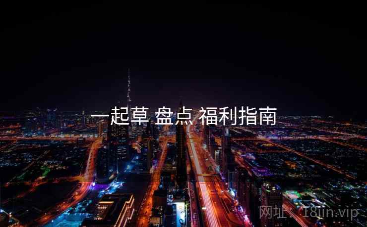 一起草 盘点 福利指南