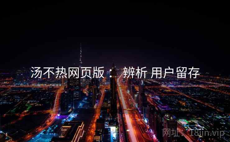 汤不热网页版 ： 辨析 用户留存