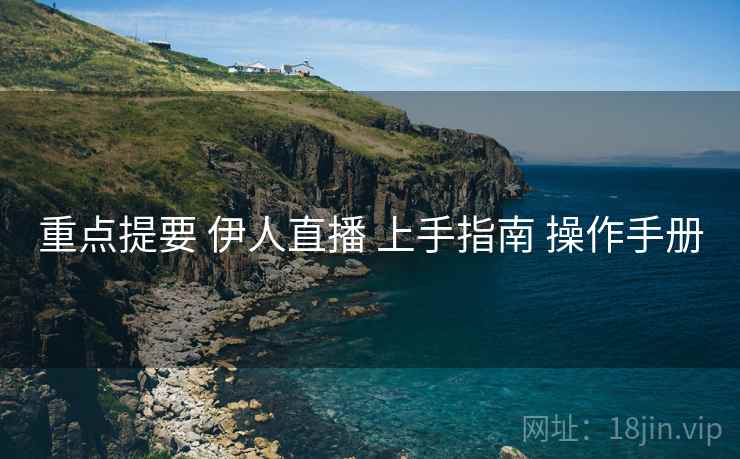 重点提要 伊人直播 上手指南 操作手册