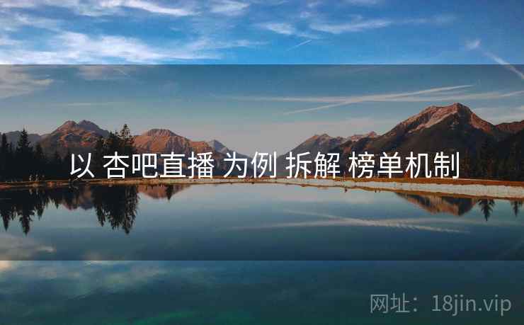 以 杏吧直播 为例 拆解 榜单机制