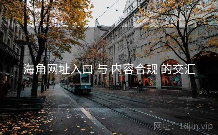 海角网址入口 与 内容合规 的交汇