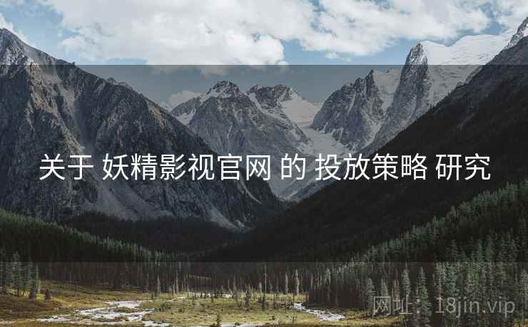 关于 妖精影视官网 的 投放策略 研究
