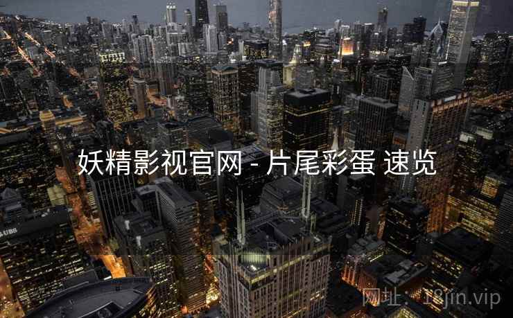 妖精影视官网 - 片尾彩蛋 速览