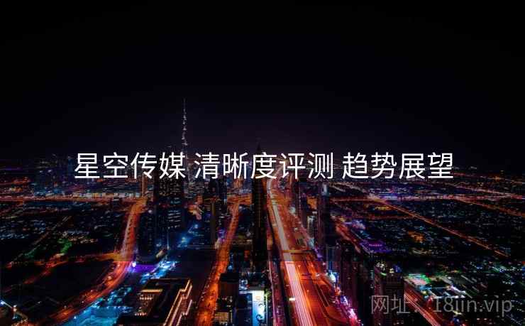 星空传媒 清晰度评测 趋势展望