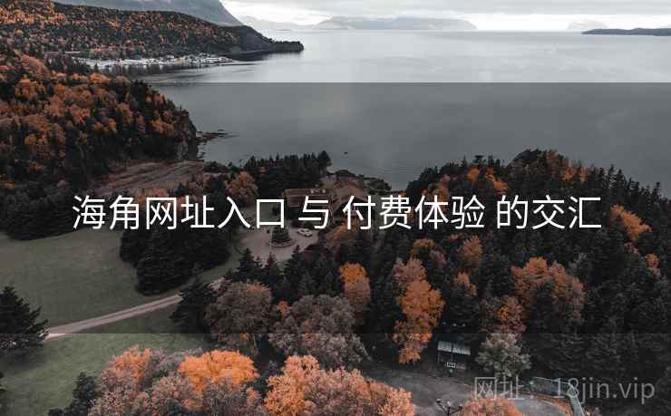海角网址入口 与 付费体验 的交汇 海角网址入口 与 付费体验 的交汇